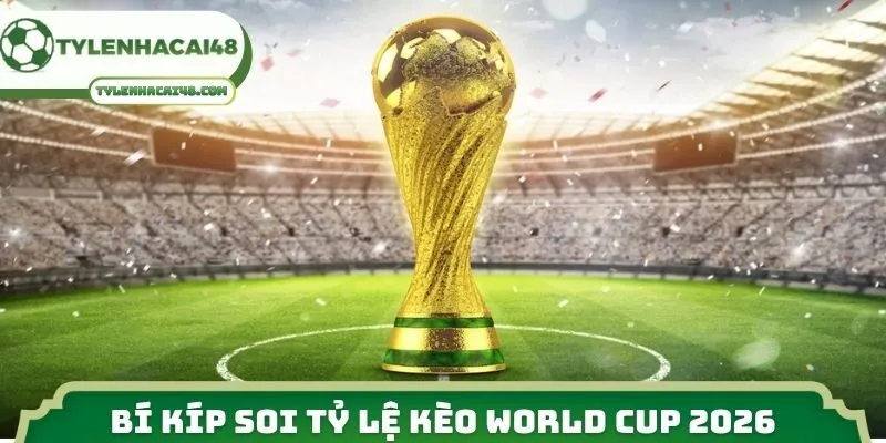Bí kíp soi tỷ lệ kèo World Cup 2026