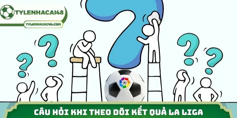 Câu hỏi khi theo dõi kết quả La Liga