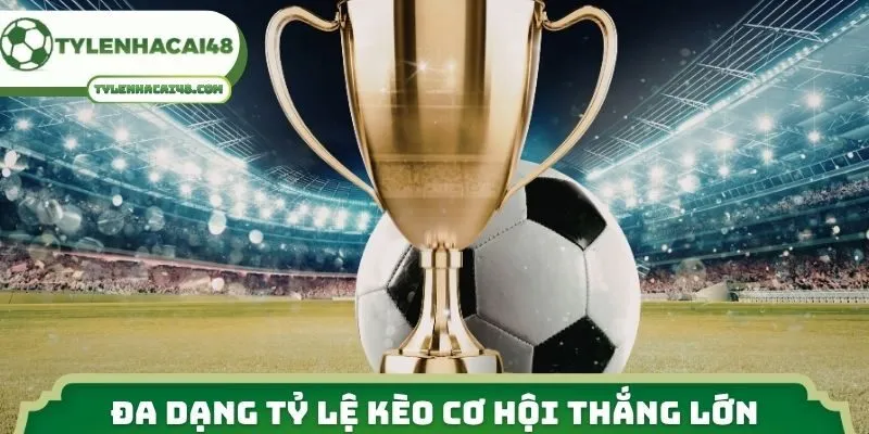 Đa dạng tỷ lệ kèo cơ hội thắng lớn