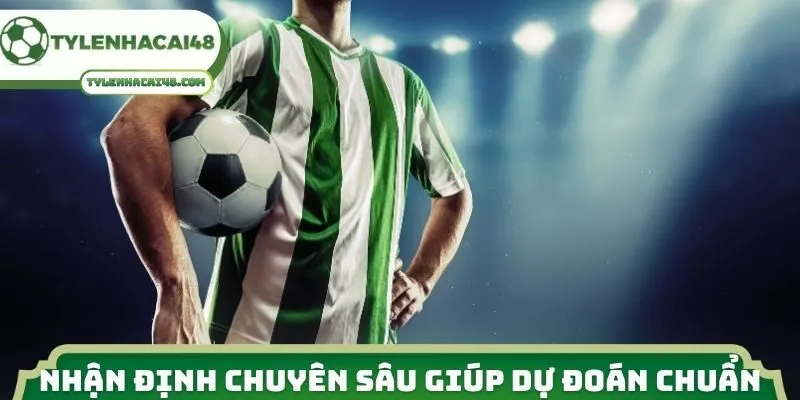 Nhận định chuyên sâu giúp dự đoán chính xác