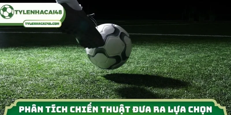 Phân tích chiến thuật đưa ra lựa chọn chính xác